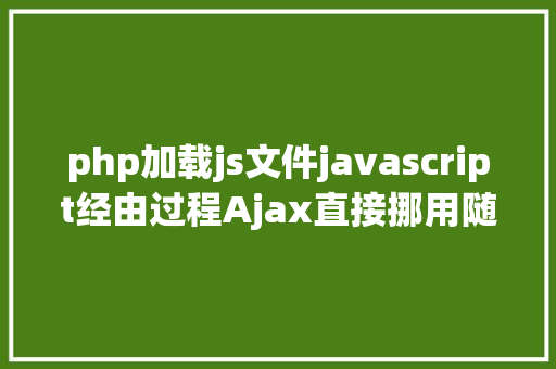 php加载js文件javascript经由过程Ajax直接挪用随意率性PHP函数多参数 Webpack