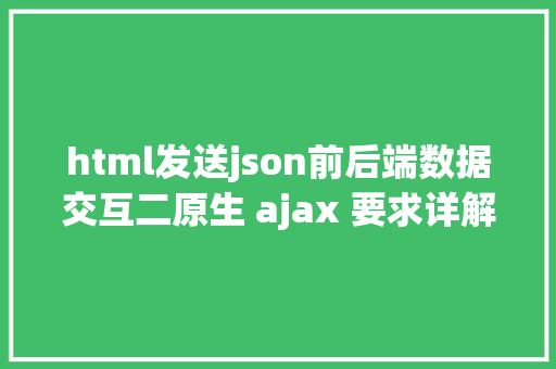 html发送json前后端数据交互二原生 ajax 要求详解