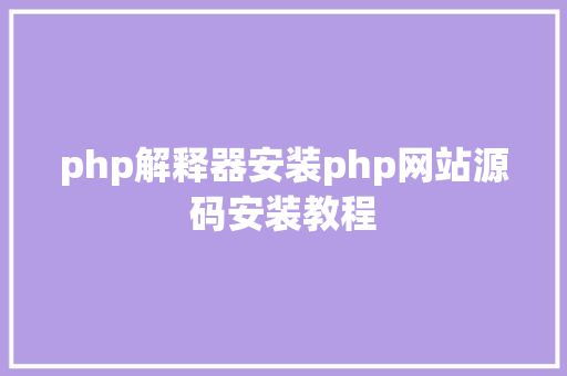 php解释器安装php网站源码安装教程 Java