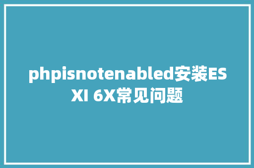 phpisnotenabled安装ESXI 6X常见问题 PHP