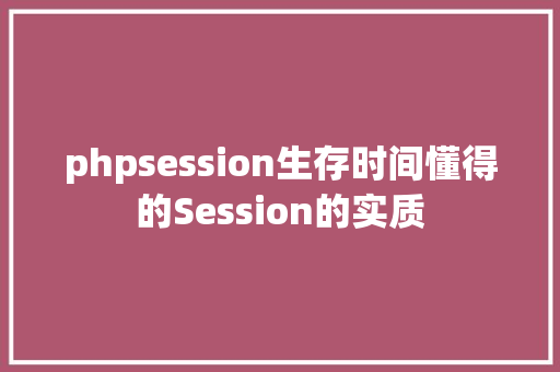 phpsession生存时间懂得的Session的实质 Ruby