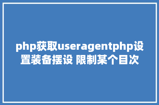 php获取useragentphp设置装备摆设 限制某个目次制止解析php 限制useragent