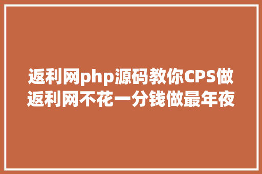 返利网php源码教你CPS做返利网不花一分钱做最年夜中央商 AJAX