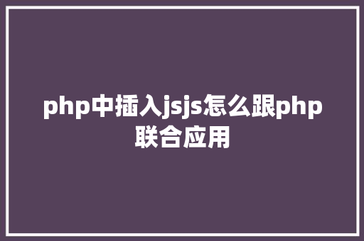 php中插入jsjs怎么跟php联合应用