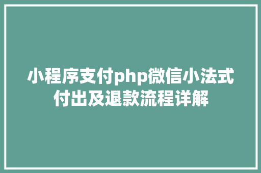 小程序支付php微信小法式付出及退款流程详解