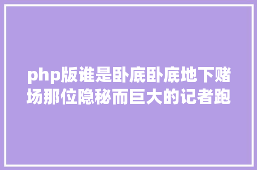 php版谁是卧底卧底地下赌场那位隐秘而巨大的记者跑路了么不他在反侵权