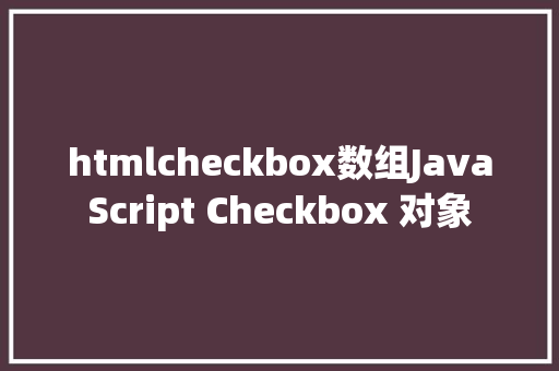 htmlcheckbox数组JavaScript Checkbox 对象