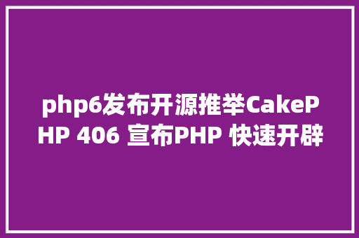 php6发布开源推举CakePHP 406 宣布PHP 快速开辟框架