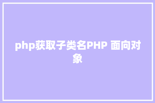 php获取子类名PHP 面向对象 AJAX