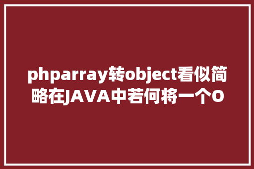 phparray转object看似简略在JAVA中若何将一个Object转换成Array HTML