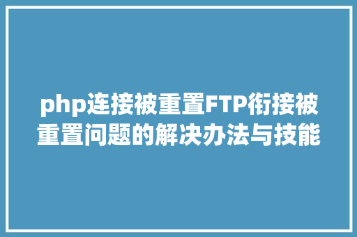 php连接被重置FTP衔接被重置问题的解决办法与技能FTP办事器衔接修复