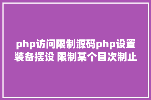 php访问限制源码php设置装备摆设 限制某个目次制止解析php 限制useragent