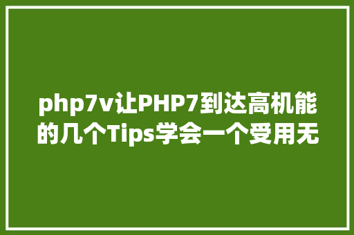 php7v让PHP7到达高机能的几个Tips学会一个受用无限