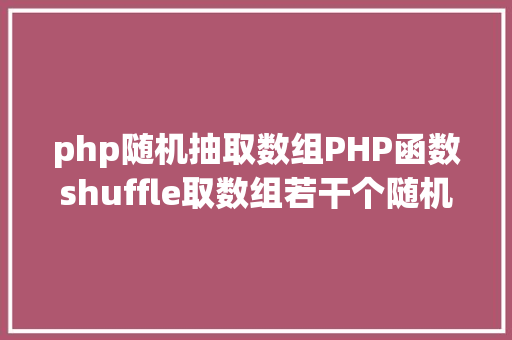 php随机抽取数组PHP函数shuffle取数组若干个随机元素的办法及实例剖析 Angular