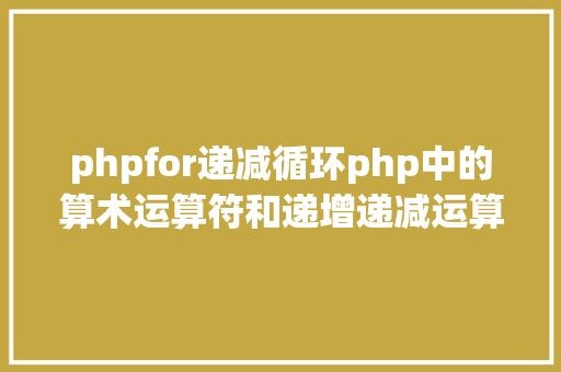 phpfor递减循环php中的算术运算符和递增递减运算符怎么应用 CSS