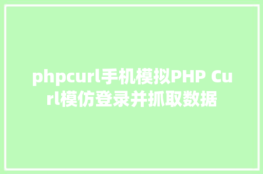 phpcurl手机模拟PHP Curl模仿登录并抓取数据