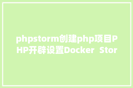 phpstorm创建php项目PHP开辟设置Docker  Storm  Stan Python