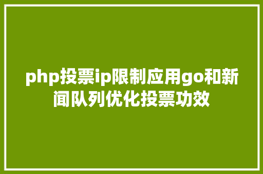 php投票ip限制应用go和新闻队列优化投票功效