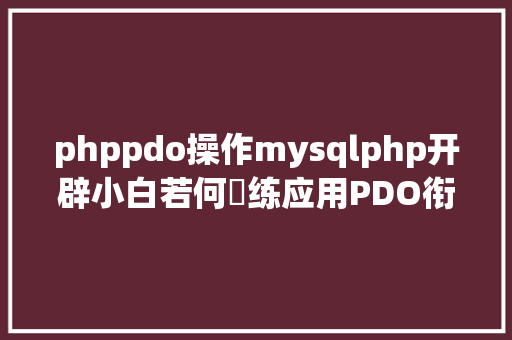 phppdo操作mysqlphp开辟小白若何闇练应用PDO衔接MYSQL要从这几点去控制 RESTful API