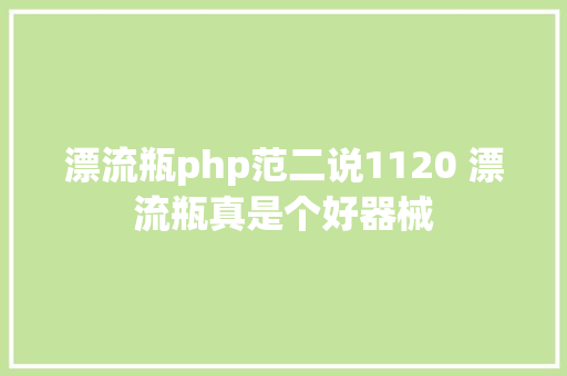 漂流瓶php范二说1120 漂流瓶真是个好器械 Ruby