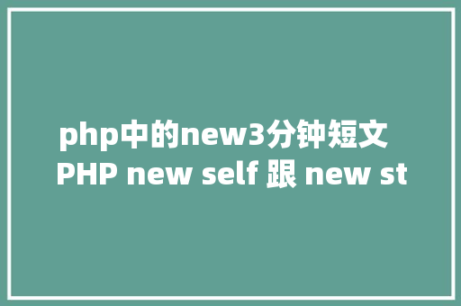 php中的new3分钟短文  PHP new self 跟 new static 啥差别