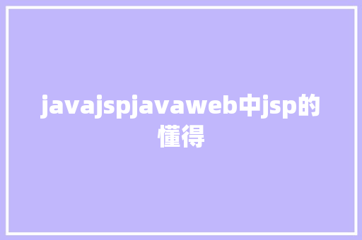 javajspjavaweb中jsp的懂得