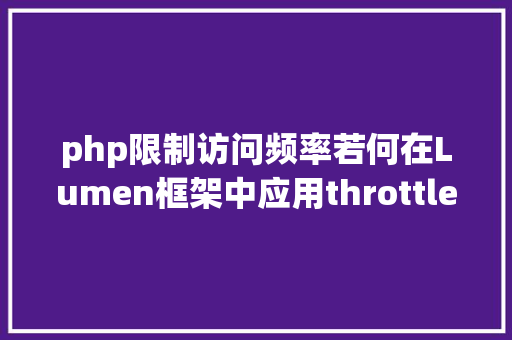 php限制访问频率若何在Lumen框架中应用throttle中央件来限制客户端接口要求次数