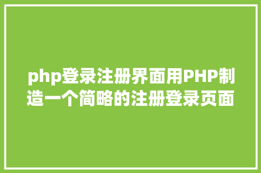 php登录注册界面用PHP制造一个简略的注册登录页面 HTML