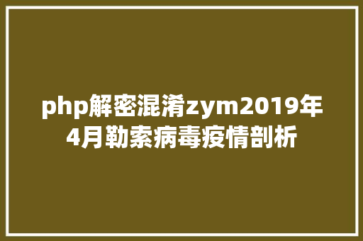 php解密混淆zym2019年4月勒索病毒疫情剖析