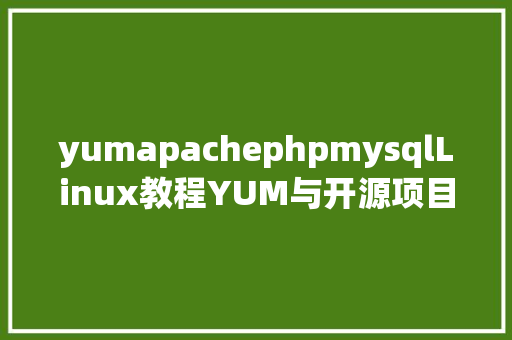 yumapachephpmysqlLinux教程YUM与开源项目实战Web运维