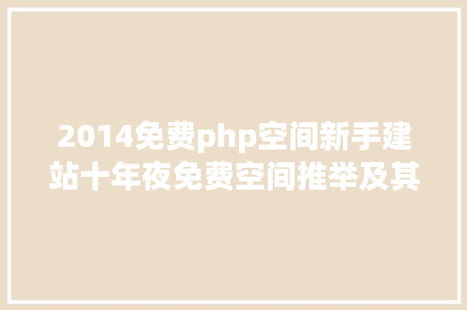 2014免费php空间新手建站十年夜免费空间推举及其应用体验