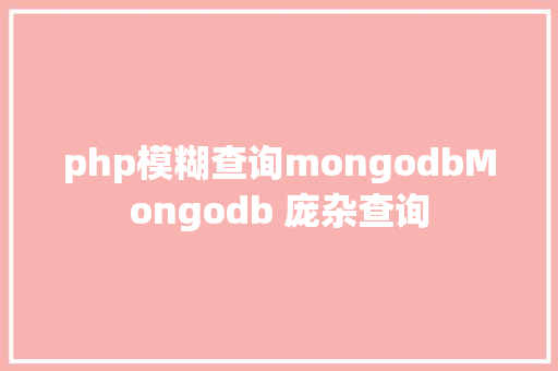 php模糊查询mongodbMongodb 庞杂查询 CSS