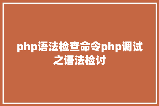 php语法检查命令php调试之语法检讨