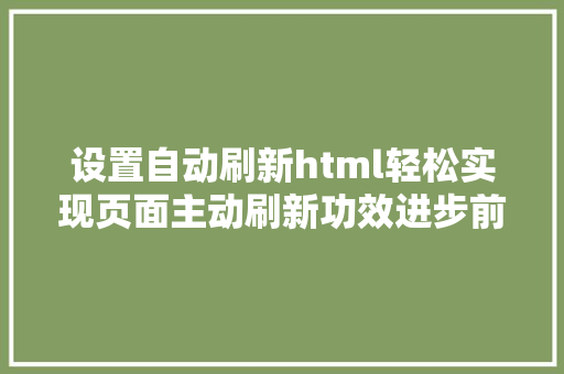 设置自动刷新html轻松实现页面主动刷新功效进步前端开辟效力 AJAX