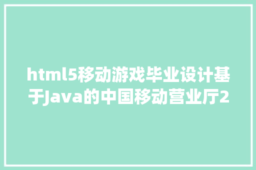 html5移动游戏毕业设计基于Java的中国移动营业厅2025盘算机卒业设计 Bootstrap