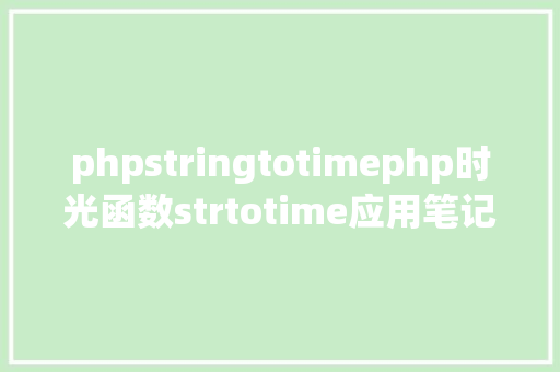 phpstringtotimephp时光函数strtotime应用笔记 RESTful API