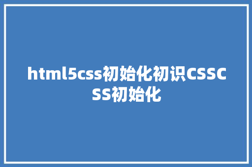 html5css初始化初识CSSCSS初始化