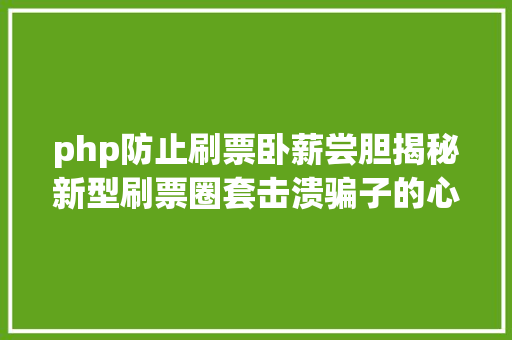 php防止刷票卧薪尝胆揭秘新型刷票圈套击溃骗子的心肝脾肺肾