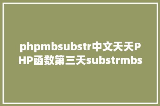 phpmbsubstr中文天天PHP函数第三天substrmbsubstrstrstr函数的差别 Java