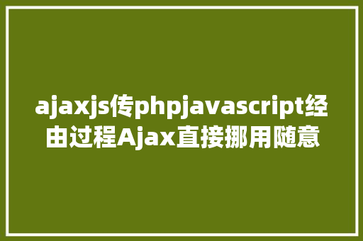 ajaxjs传phpjavascript经由过程Ajax直接挪用随意率性PHP函数多参数 React