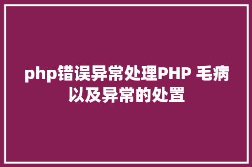 php错误异常处理PHP 毛病以及异常的处置 GraphQL