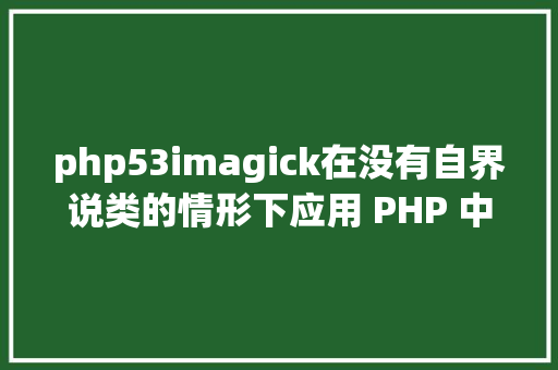 php53imagick在没有自界说类的情形下应用 PHP 中的随意率性对象实例化 React