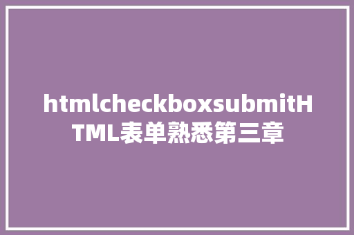 htmlcheckboxsubmitHTML表单熟悉第三章