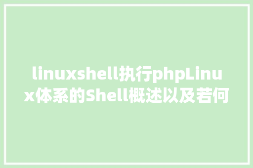 linuxshell执行phpLinux体系的Shell概述以及若何履行Bash剧本