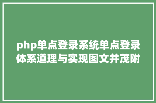 php单点登录系统单点登录体系道理与实现图文并茂附源码