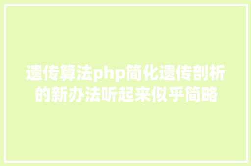 遗传算法php简化遗传剖析的新办法听起来似乎简略