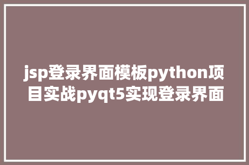 jsp登录界面模板python项目实战pyqt5实现登录界面模板