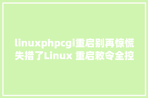 linuxphpcgi重启别再惊慌失措了Linux 重启敕令全控制