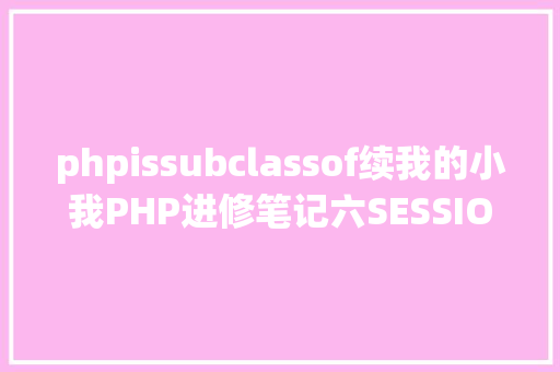 phpissubclassof续我的小我PHP进修笔记六SESSION画布等 Vue.js