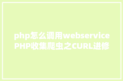 php怎么调用webservicePHP收集爬虫之CURL进修 React